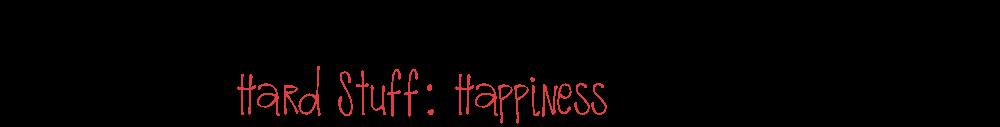 Hard Stuff: Happiness